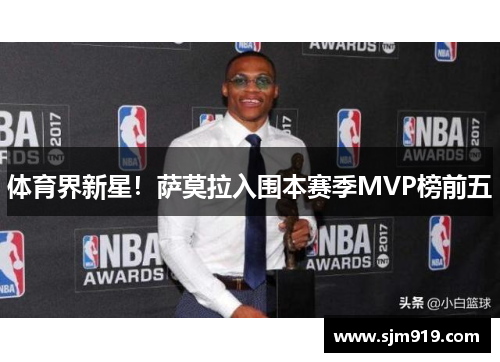 体育界新星！萨莫拉入围本赛季MVP榜前五