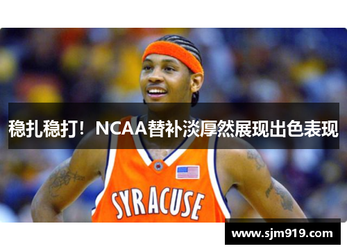 稳扎稳打！NCAA替补淡厚然展现出色表现